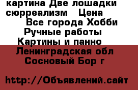 картина Две лошадки ...сюрреализм › Цена ­ 21 000 - Все города Хобби. Ручные работы » Картины и панно   . Ленинградская обл.,Сосновый Бор г.